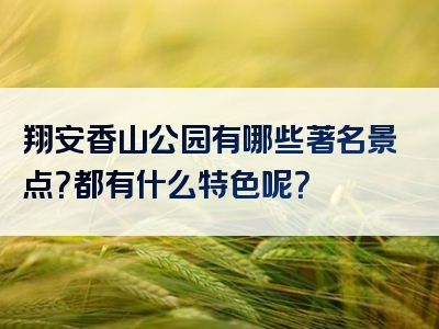 翔安香山公园有哪些著名景点？都有什么特色呢？