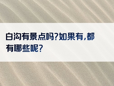 白沟有景点吗？如果有，都有哪些呢？