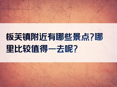 板芙镇附近有哪些景点？哪里比较值得一去呢？