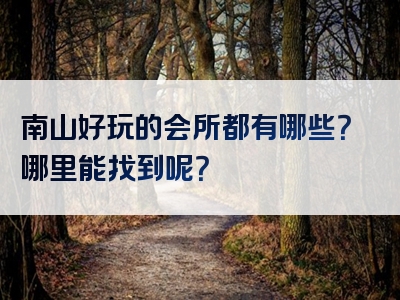 南山好玩的会所都有哪些？哪里能找到呢？