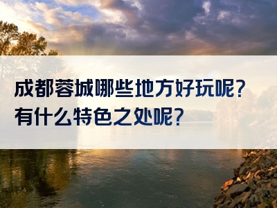 成都蓉城哪些地方好玩呢？有什么特色之处呢？