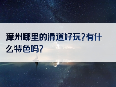 漳州哪里的滑道好玩？有什么特色吗？