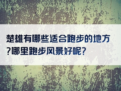 楚雄有哪些适合跑步的地方？哪里跑步风景好呢？