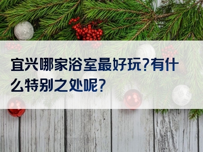 宜兴哪家浴室最好玩？有什么特别之处呢？