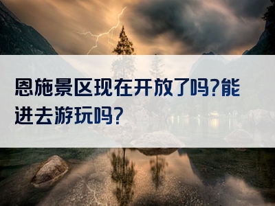 恩施景区现在开放了吗？能进去游玩吗？