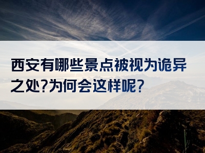 西安有哪些景点被视为诡异之处？为何会这样呢？