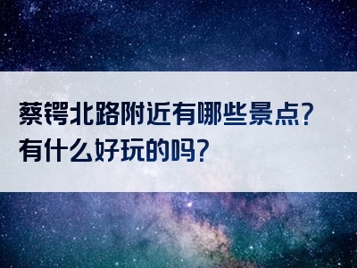 蔡锷北路附近有哪些景点？有什么好玩的吗？