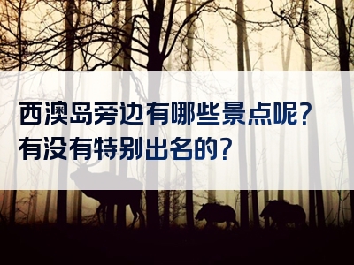 西澳岛旁边有哪些景点呢？有没有特别出名的？