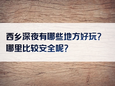 西乡深夜有哪些地方好玩？哪里比较安全呢？