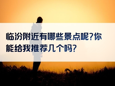 临汾附近有哪些景点呢？你能给我推荐几个吗？