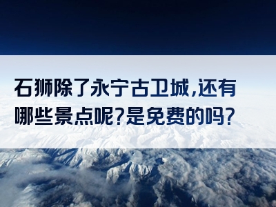 石狮除了永宁古卫城，还有哪些景点呢？是免费的吗？