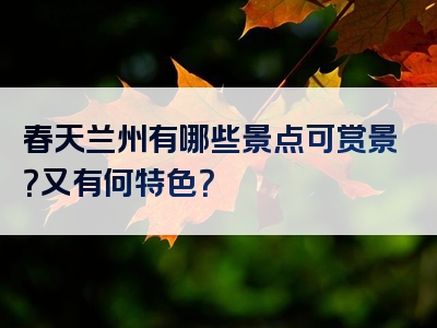 春天兰州有哪些景点可赏景？又有何特色？