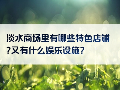 淡水商场里有哪些特色店铺？又有什么娱乐设施？