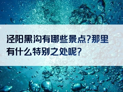 泾阳黑沟有哪些景点？那里有什么特别之处呢？