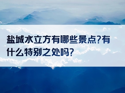 盐城水立方有哪些景点？有什么特别之处吗？