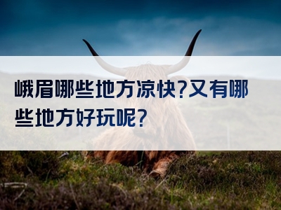 峨眉哪些地方凉快？又有哪些地方好玩呢？