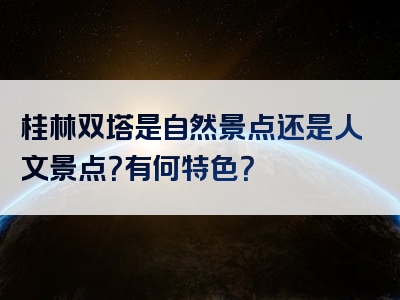 桂林双塔是自然景点还是人文景点？有何特色？