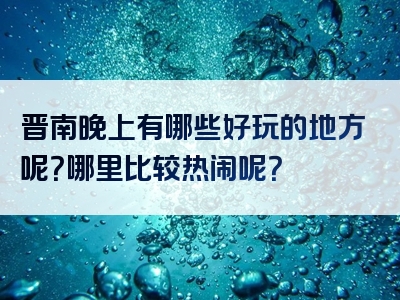 晋南晚上有哪些好玩的地方呢？哪里比较热闹呢？