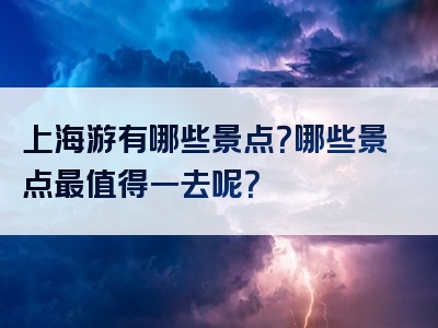 上海游有哪些景点？哪些景点最值得一去呢？