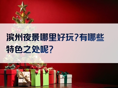 滨州夜景哪里好玩？有哪些特色之处呢？