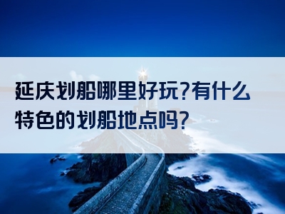延庆划船哪里好玩？有什么特色的划船地点吗？