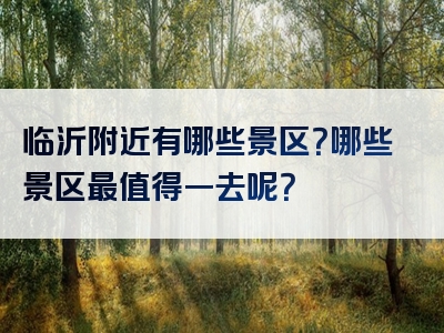 临沂附近有哪些景区？哪些景区最值得一去呢？
