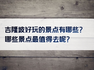 吉隆坡好玩的景点有哪些？哪些景点最值得去呢？