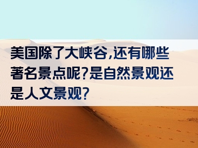 美国除了大峡谷，还有哪些著名景点呢？是自然景观还是人文景观？