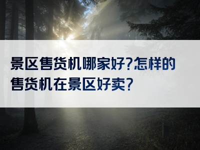 景区售货机哪家好？怎样的售货机在景区好卖？