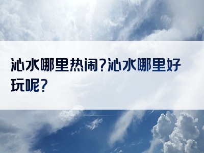 沁水哪里热闹？沁水哪里好玩呢？