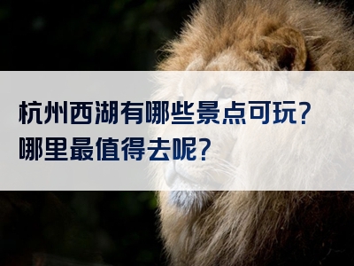 杭州西湖有哪些景点可玩？哪里最值得去呢？