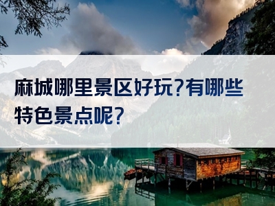 麻城哪里景区好玩？有哪些特色景点呢？