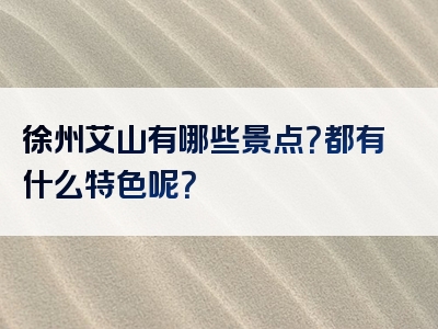 徐州艾山有哪些景点？都有什么特色呢？