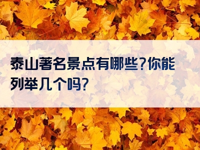 泰山著名景点有哪些？你能列举几个吗？
