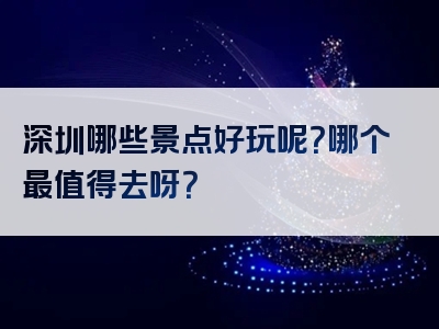 深圳哪些景点好玩呢？哪个最值得去呀？