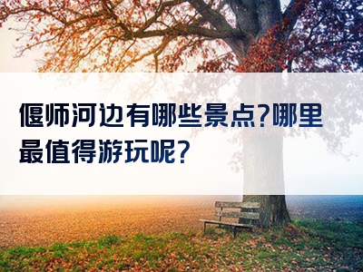 偃师河边有哪些景点？哪里最值得游玩呢？