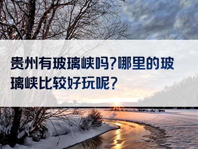 贵州有玻璃峡吗？哪里的玻璃峡比较好玩呢？