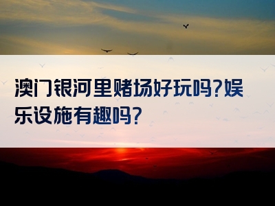 澳门银河里赌场好玩吗？娱乐设施有趣吗？