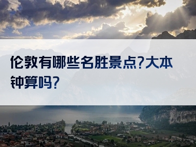 伦敦有哪些名胜景点？大本钟算吗？