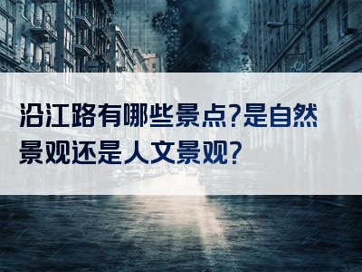 沿江路有哪些景点？是自然景观还是人文景观？