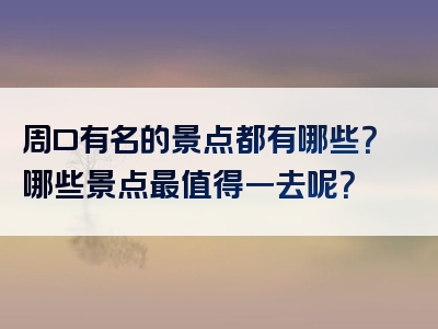 周口有名的景点都有哪些？哪些景点最值得一去呢？