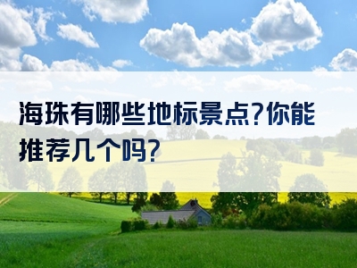 海珠有哪些地标景点？你能推荐几个吗？