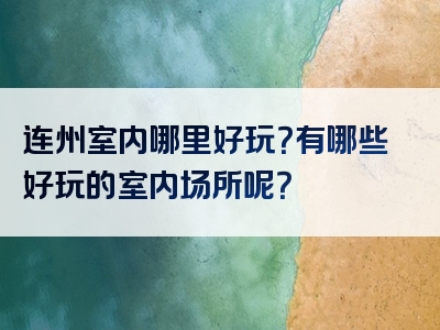 连州室内哪里好玩？有哪些好玩的室内场所呢？