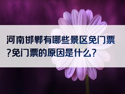 河南邯郸有哪些景区免门票？免门票的原因是什么？