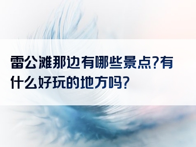 雷公滩那边有哪些景点？有什么好玩的地方吗？