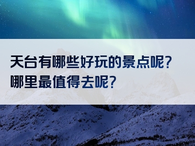 天台有哪些好玩的景点呢？哪里最值得去呢？