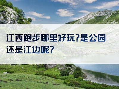 江西跑步哪里好玩？是公园还是江边呢？