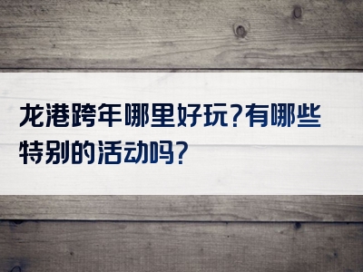 龙港跨年哪里好玩？有哪些特别的活动吗？
