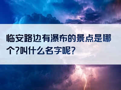 临安路边有瀑布的景点是哪个？叫什么名字呢？