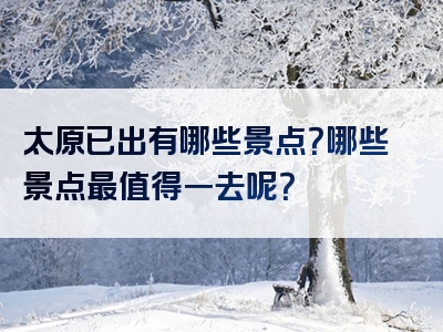 太原已出有哪些景点？哪些景点最值得一去呢？